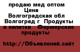 продаю мед оптом › Цена ­ 90 - Волгоградская обл., Волгоград г. Продукты и напитки » Фермерские продукты   